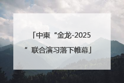 中柬“金龙-2025”联合演习落下帷幕